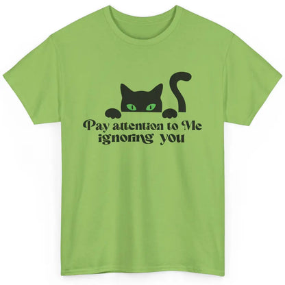 Funny Cat Pay Attention To Me Ignoring You Sarcastic Cat Mom Classic Unisex T-Shirt