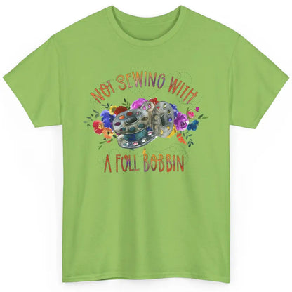 Floral Not Sewing With A Full Bobbin Sewer Life Quilting Classic Unisex T-Shirt