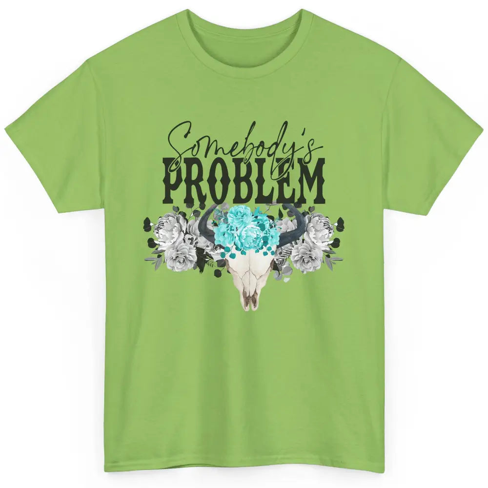 Floral Bull Skull Somebody's Problem Western Country Cowgirl Classic Unisex T-Shirt