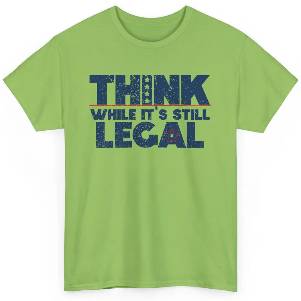 Think While It's Still Legal US Political Freedom Sarcastic Classic Unisex T-Shirt