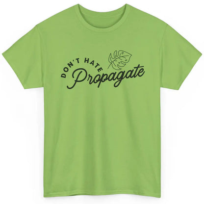 Don't Hate Propagate Gardening Plant Lovers Gift Gardeners Classic Unisex T-Shirt