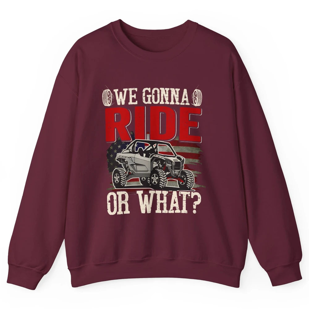 SXS Rider US Flag We Gonna Ride Or What Offroad UTV Life Unisex Crewneck Sweatshirt