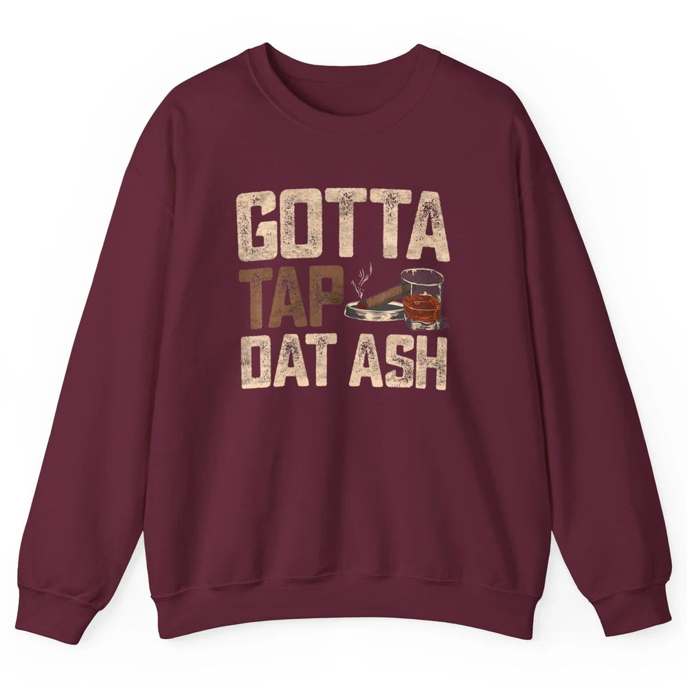 Tap Dat Ash Cigar Whiskey Wine Shot Drinker Alcohol Bourbon Unisex Crewneck Sweatshirt