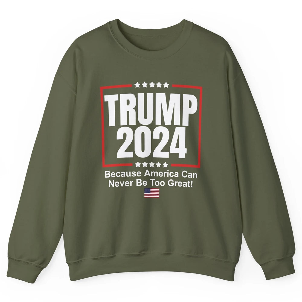 Trump 2024 Because America Can Never Be Too Great US Flag Unisex Crewneck Sweatshirt