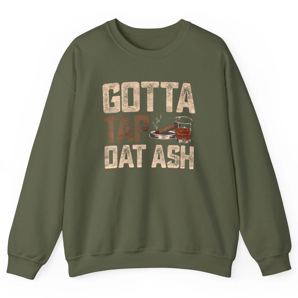 Tap Dat Ash Cigar Whiskey Wine Shot Drinker Alcohol Bourbon Unisex Crewneck Sweatshirt