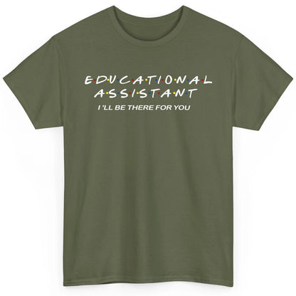 Educational Assistant I'll Be There For You Teacher Gift Classic Unisex T-Shirt