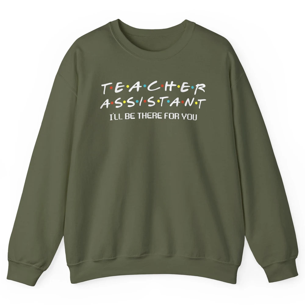 Teacher Assistant Be There For You Friends Paraprofessional Unisex Crewneck Sweatshirt