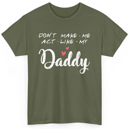 Dont Make Me Act Like My Daddy Funny Fathers Day Friends Dad Classic Unisex T-Shirt