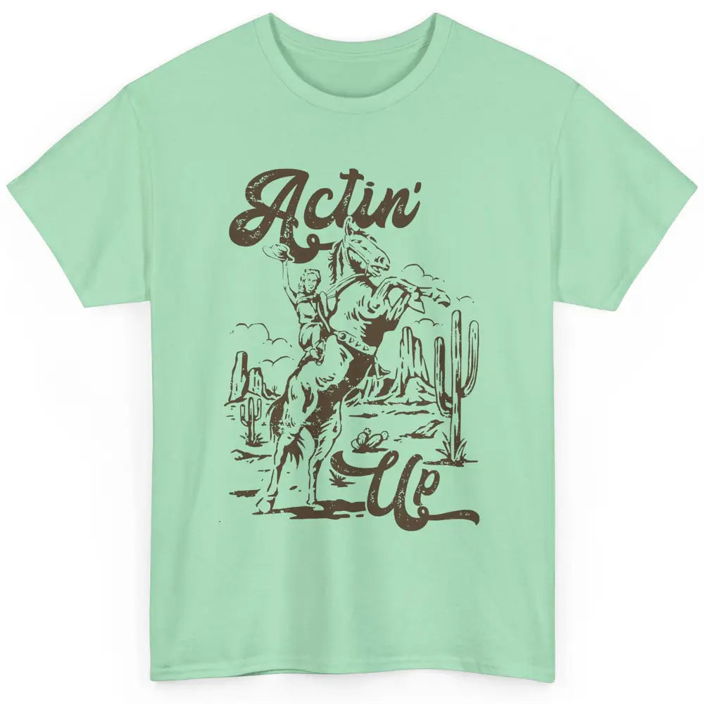 Actin' Up Cowgirl Rodeo Horse Retro Western Country Girls Classic Unisex T-Shirt