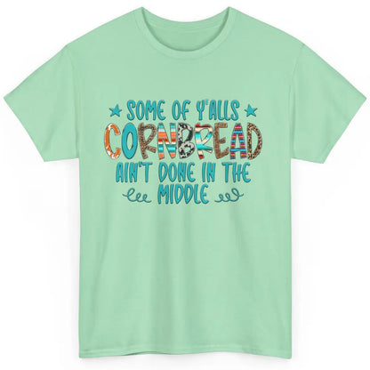 Some Of Y'alls Cornbread Ain't Done In The Middle Sarcastic Classic Unisex T-Shirt