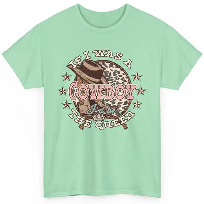 Cowgirl If I Was A Cowboy I'd Be The Queen Western Country Classic Unisex T-Shirt