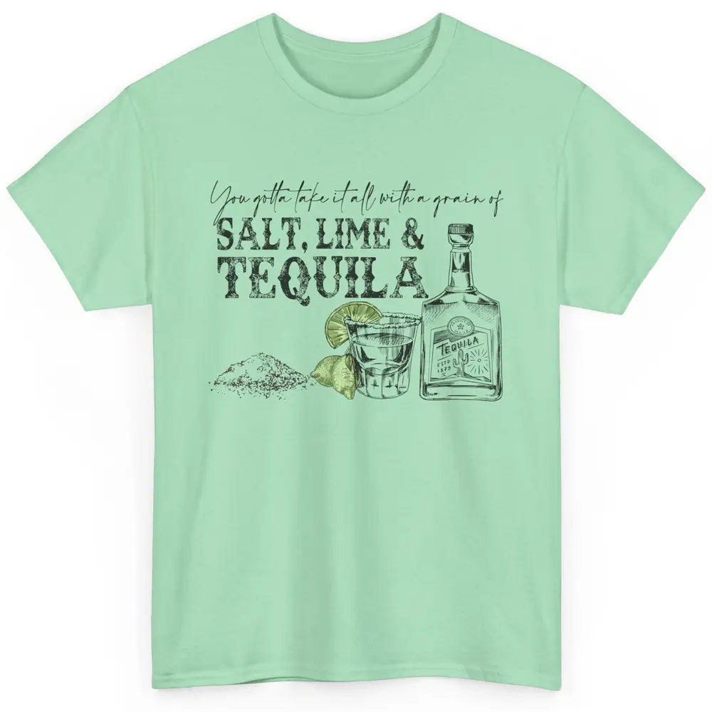 You Gotta Take It All With a Grain Of Salt Lime And Tequila Classic Unisex T-Shirt