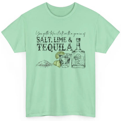 You Gotta Take It All With a Grain Of Salt Lime And Tequila Classic Unisex T-Shirt