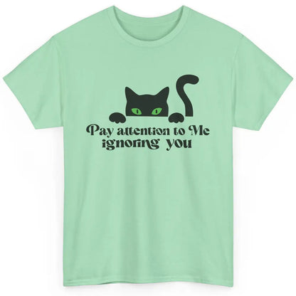 Funny Cat Pay Attention To Me Ignoring You Sarcastic Cat Mom Classic Unisex T-Shirt