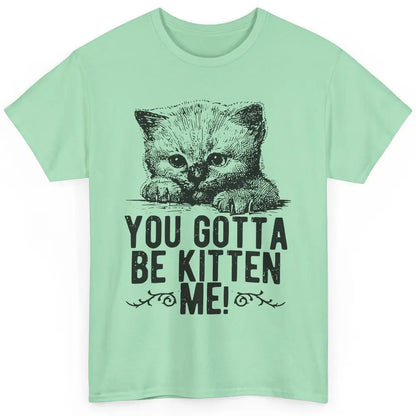 You Gotta Be Kitten Me Cute Cat Mom Cat Lovers Kids Gift Classic Unisex T-Shirt