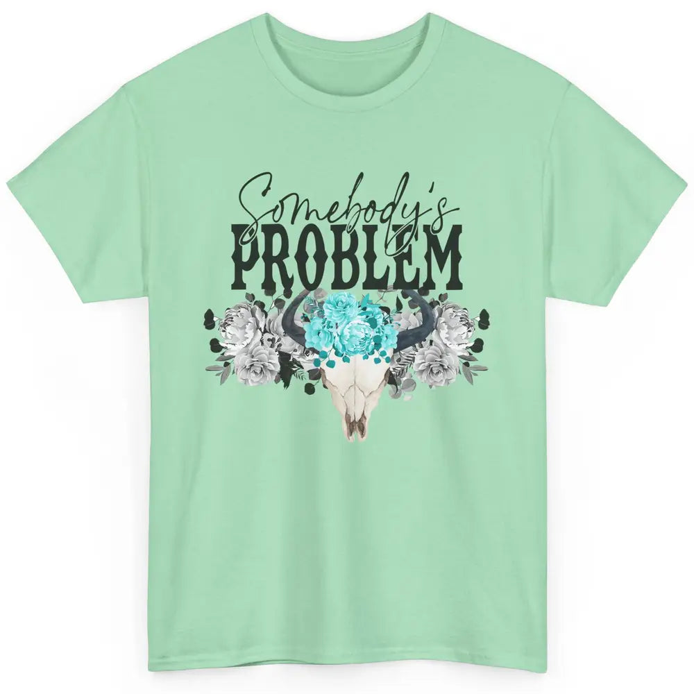 Floral Bull Skull Somebody's Problem Western Country Cowgirl Classic Unisex T-Shirt