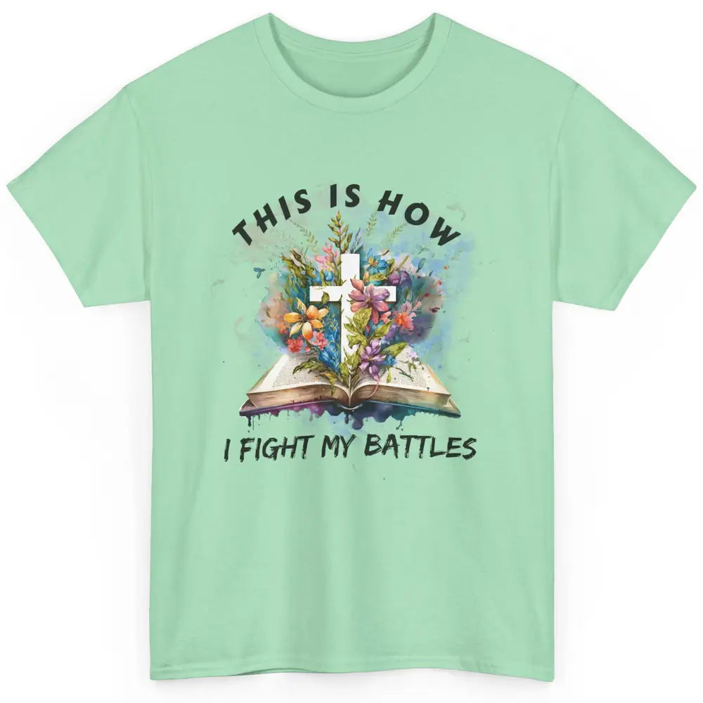 Floral Christian This Is How I Fight My Battles Bible Verse Classic Unisex T-Shirt