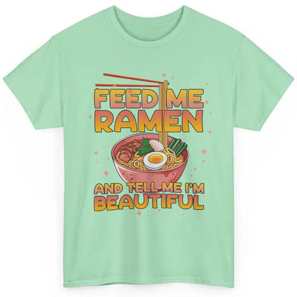 Feed Me Ramen Tell Me I'm Beautiful Kawaii Noodle Ramen Love Classic Unisex T-Shirt