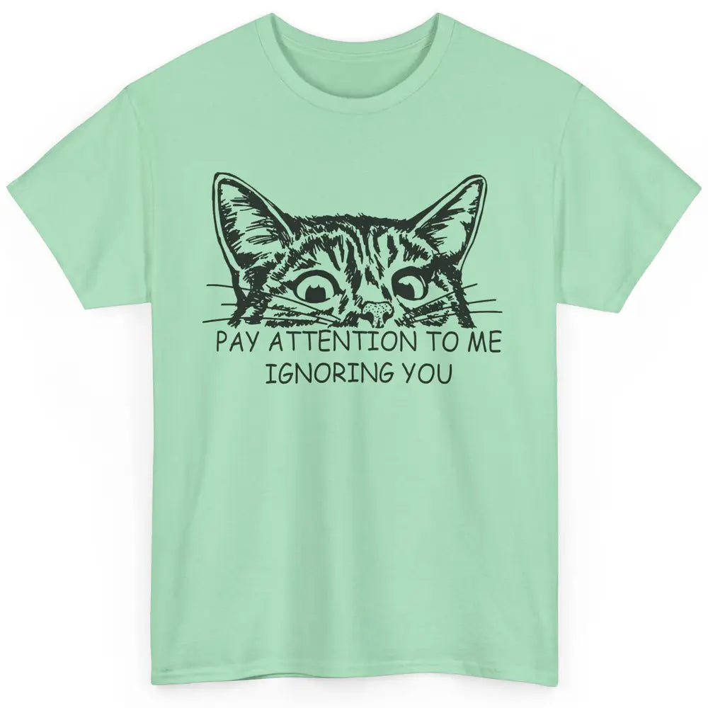 Funny Cat Pay Attention To Me Ignoring You Sarcastic Cat Mom Classic Unisex T-Shirt