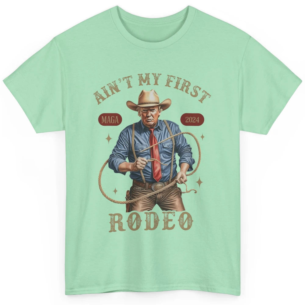 Ain't My First Rodeo Western Cowboy Funny Donald Trump President Howdy Political Sarcastic Classic Unisex T-Shirt