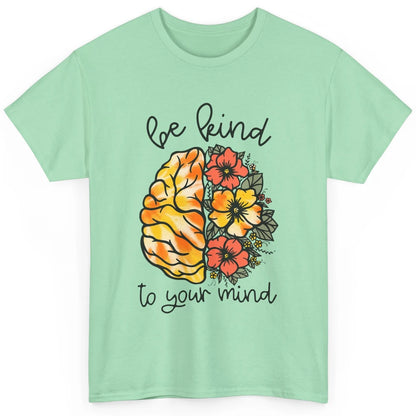 Be Kind To Your Mind Brain Flower Mental Health Matters Classic Unisex T-Shirt