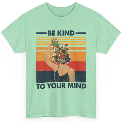 Be Kind To Your Mind Flower Girl Mental Health Awareness Classic Unisex T-Shirt