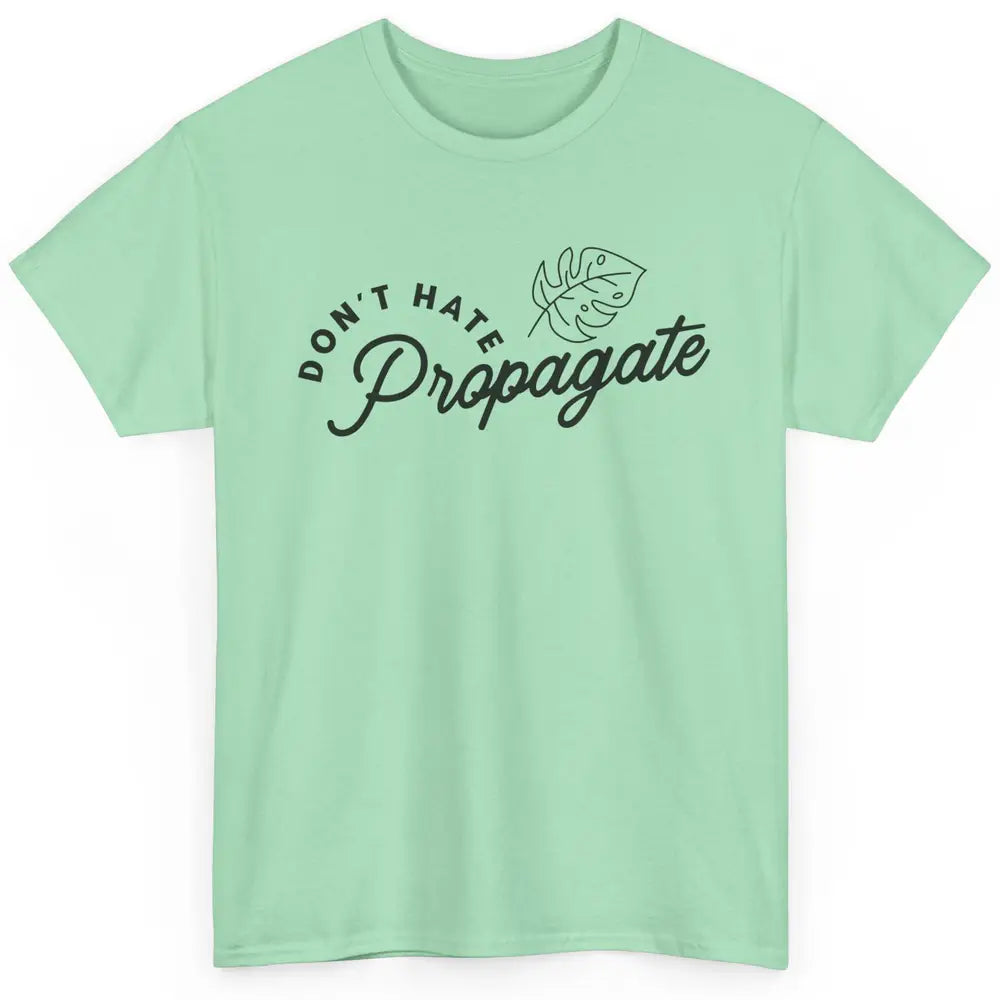 Don't Hate Propagate Gardening Plant Lovers Gift Gardeners Classic Unisex T-Shirt