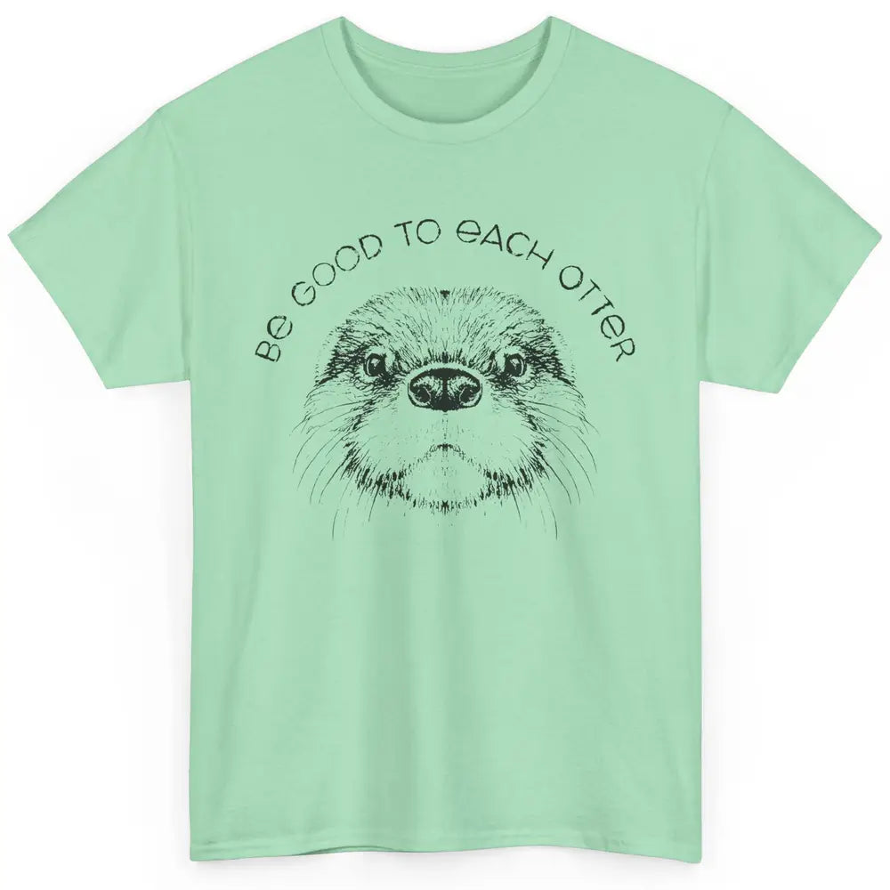 Be Good To Each Otter Animals Ocean Otter Lovers Gift Classic Unisex T-Shirt