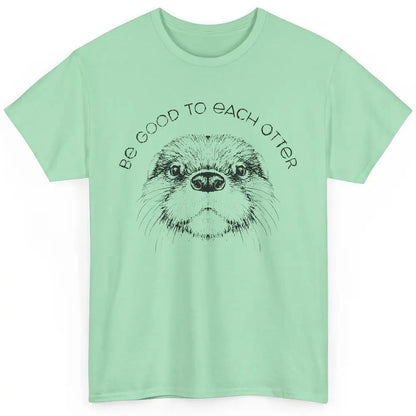 Be Good To Each Otter Animals Ocean Otter Lovers Gift Classic Unisex T-Shirt