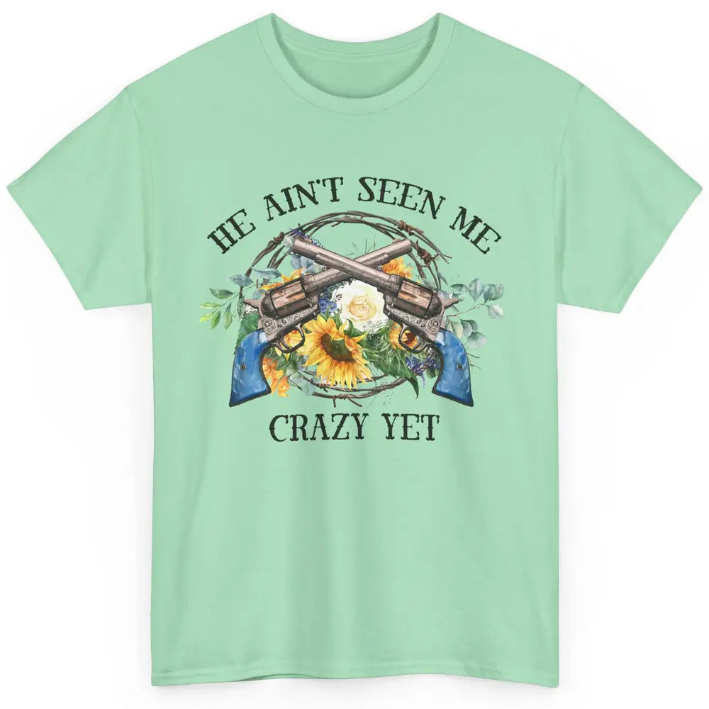 Floral Cowgirl Guns He Ain't Seen Me Crazy Yet Western Girl Classic Unisex T-Shirt