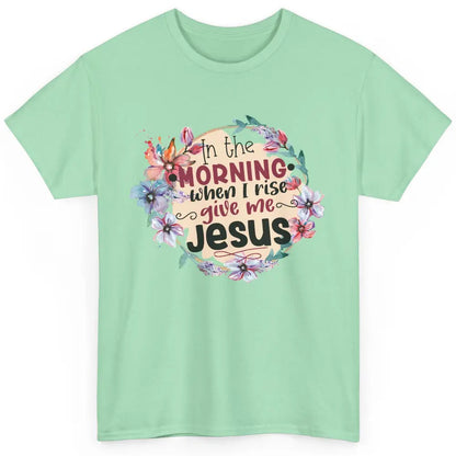 Floral When I Rise Give Me Jesus Christian Western Religious Classic Unisex T-Shirt