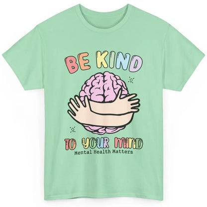 Be Kind To Your Mind Human Brain Mental Health Matters Classic Unisex T-Shirt