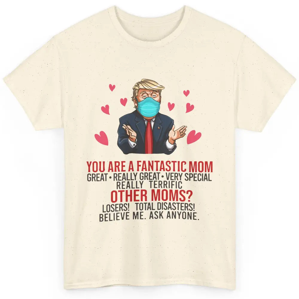 Trump Wearing Mask You Are A Fantastic Mom Funny Mothers Day Classic Unisex T-Shirt