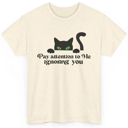 Funny Cat Pay Attention To Me Ignoring You Sarcastic Cat Mom Classic Unisex T-Shirt