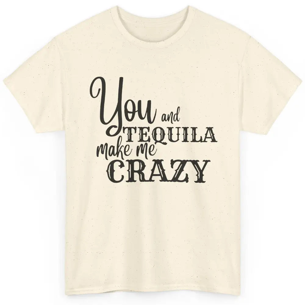 You And Tequila Make Me Crazy Western Country Cowboy Gift Classic Unisex T-Shirt