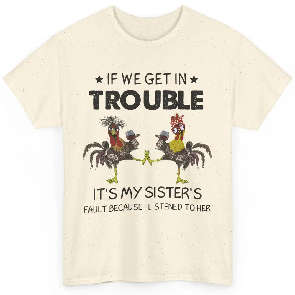 Funny Chicken Wine If We Get In Trouble It's My Sister Fault Classic Unisex T-Shirt