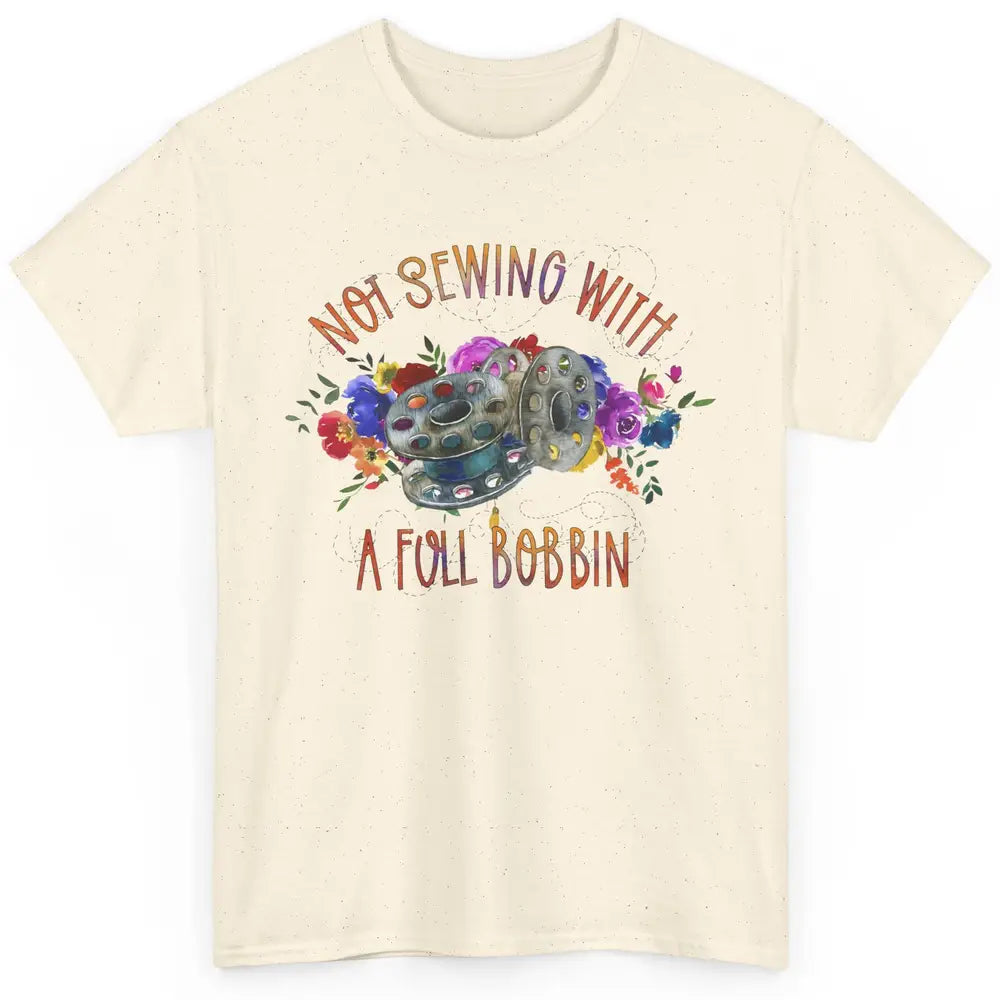 Floral Not Sewing With A Full Bobbin Sewer Life Quilting Classic Unisex T-Shirt