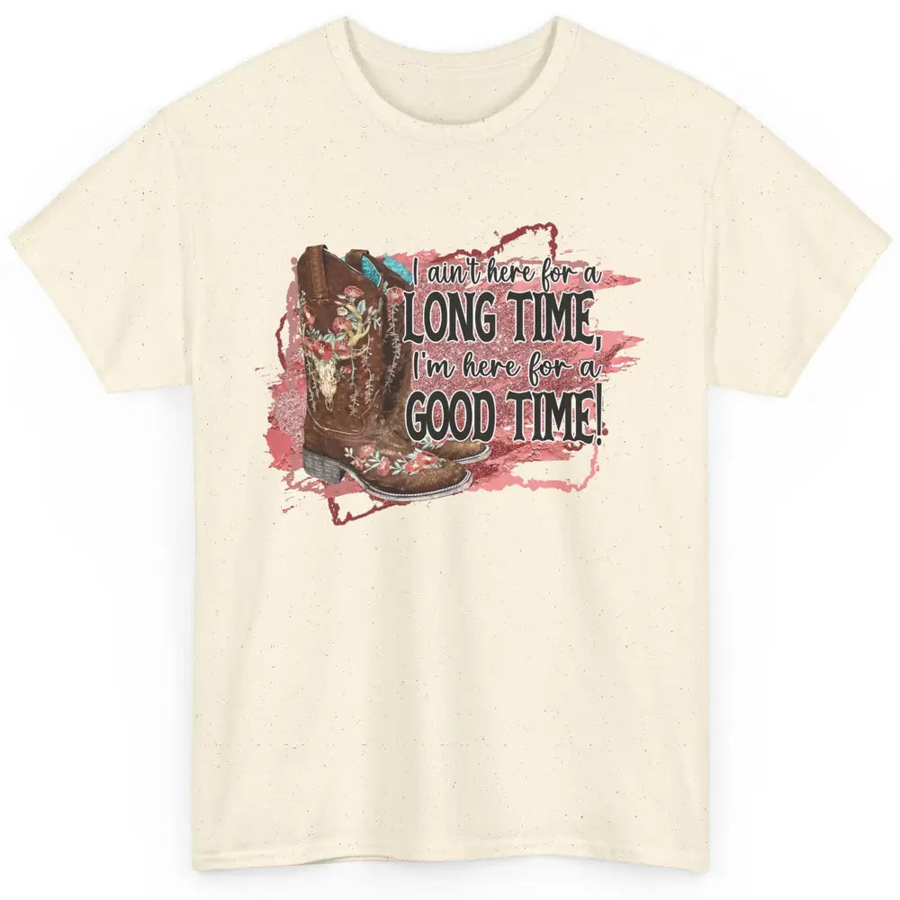 Cowgirl Boots I Ain't Here For Long Time Western Country Classic Unisex T-Shirt