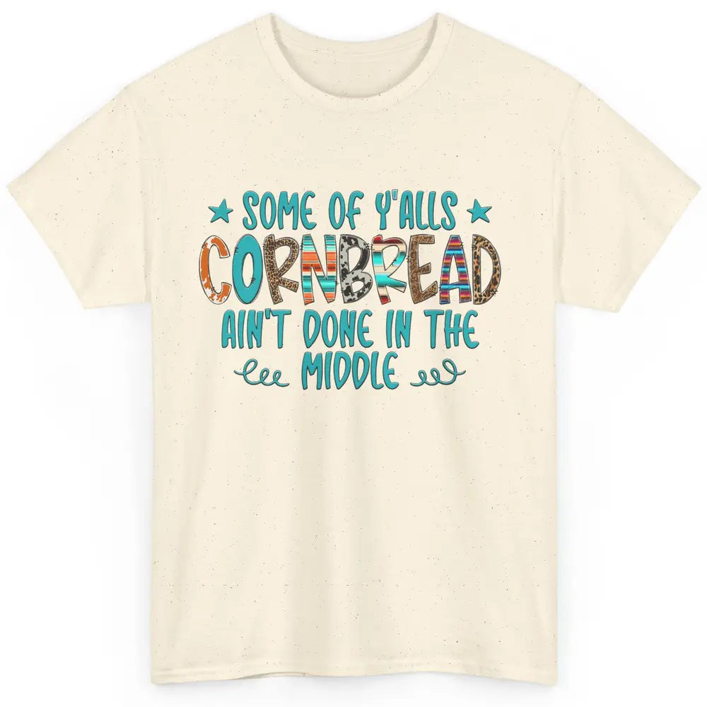 Some Of Y'alls Cornbread Ain't Done In The Middle Sarcastic Classic Unisex T-Shirt