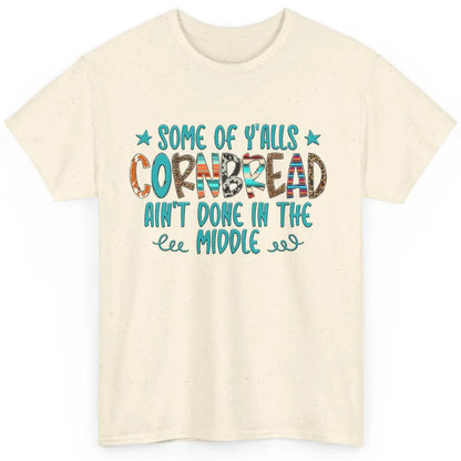 Some Of Y'alls Cornbread Ain't Done In The Middle Sarcastic Classic Unisex T-Shirt