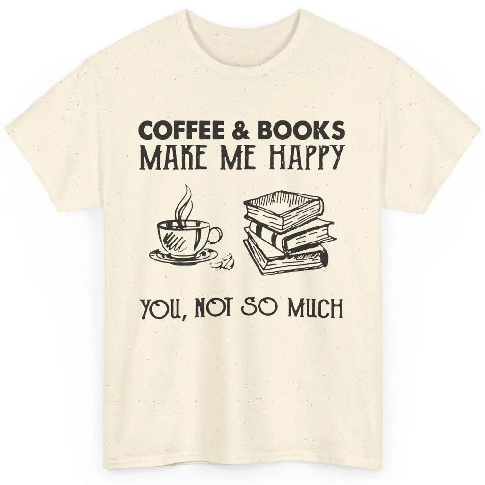 Coffee And Books Make Me Happy You Not So Much Book Lovers Classic Unisex T-Shirt