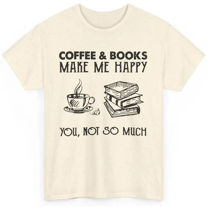 Coffee And Books Make Me Happy You Not So Much Book Lovers Classic Unisex T-Shirt