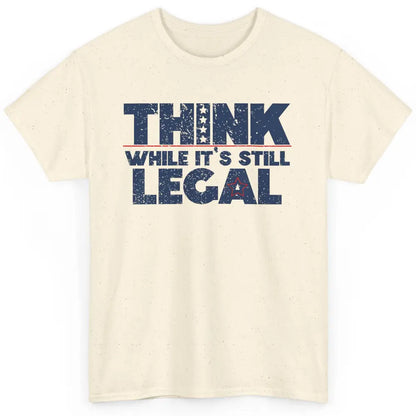 Think While It's Still Legal US Political Freedom Sarcastic Classic Unisex T-Shirt