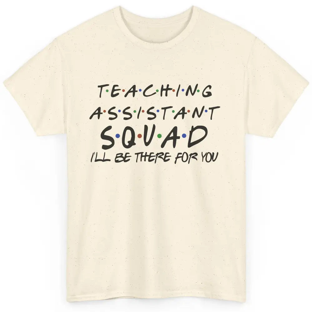 Teaching Assistant I'll Be There For You Appreciation Gift Classic Unisex T-Shirt