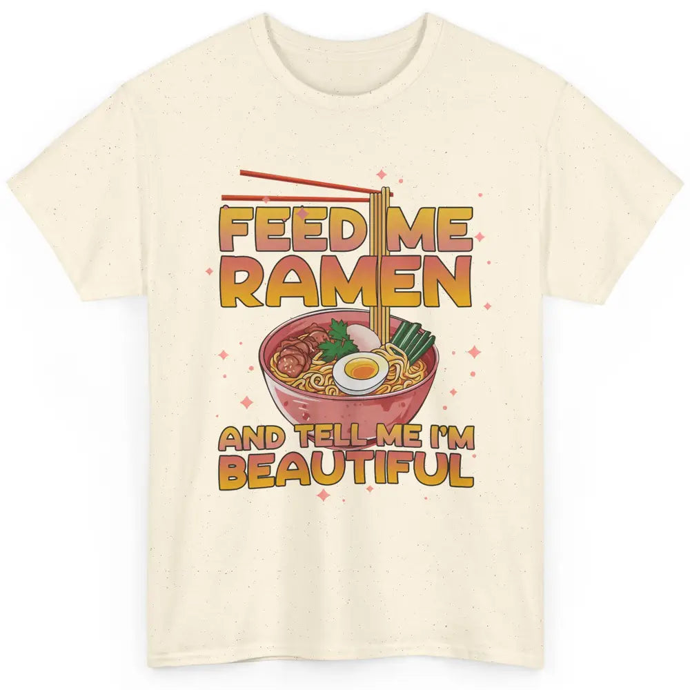 Feed Me Ramen Tell Me I'm Beautiful Kawaii Noodle Ramen Love Classic Unisex T-Shirt