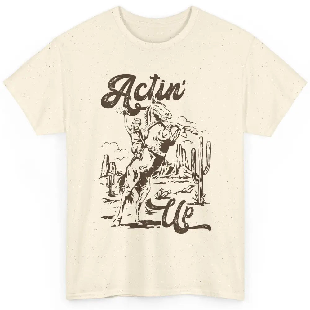 Actin' Up Cowgirl Rodeo Horse Retro Western Country Girls Classic Unisex T-Shirt