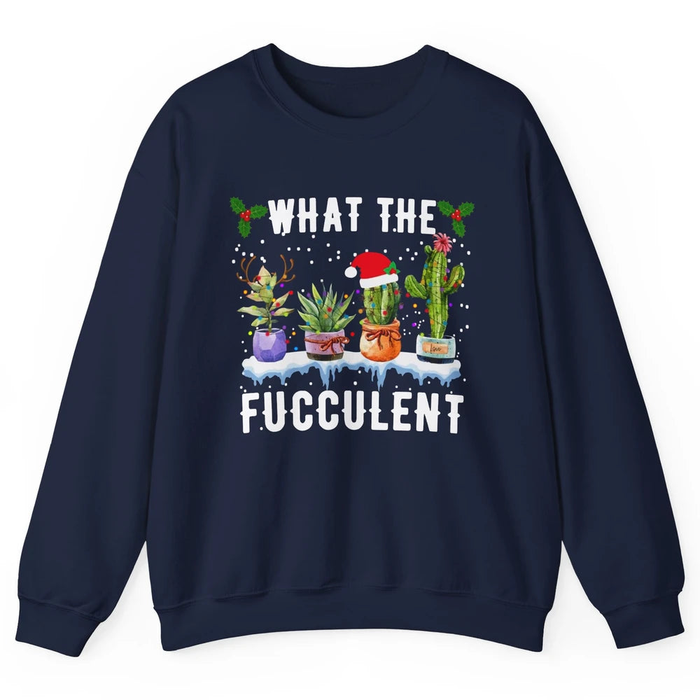 Gardening What The Fucculent Cactus Plant Lovers Christmas Unisex Crewneck Sweatshirt