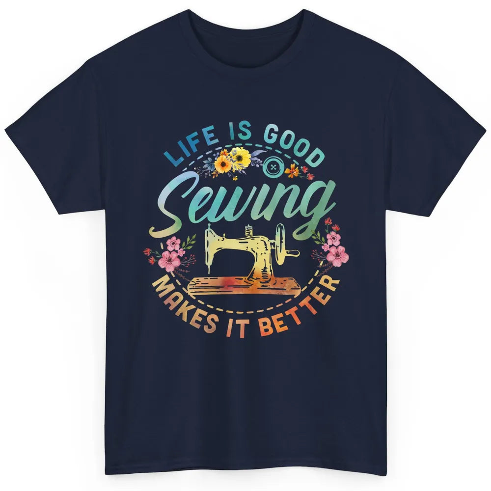 Floral Sewing Machine Life Is Good Sewing Makes It Better Classic Unisex T-Shirt