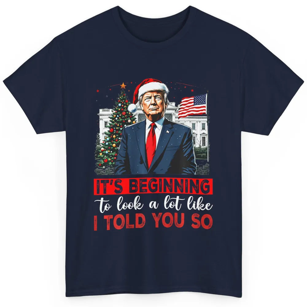 Funny Santa Trump It's Beginning To Look A Lot Like I Told You So Sarcastic Political Xmas Christmas Classic Unisex T-Shirt