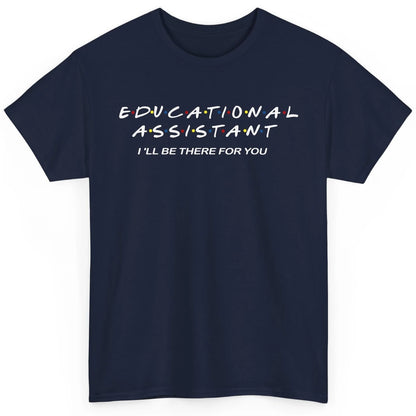 Educational Assistant I'll Be There For You Teacher Gift Classic Unisex T-Shirt